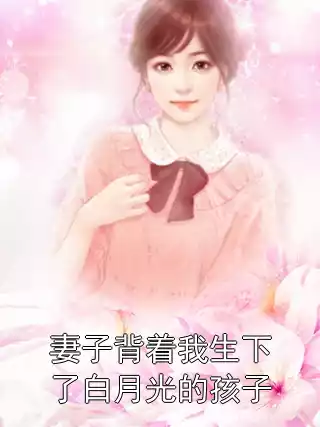 妻子背着我生下了白月光的孩子小说